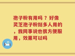 孢子粉有用吗 ？好像灵芝孢子粉挺多人用的，我同事说也很方便服用，效果可以吗