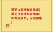 灵芝口服液和谷维素(灵芝口服液与谷维素：补充免疫力，促进健康)