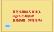 灵芝小姐新人直播(Lingzhi小姐首次直播亮相，惊艳现场)