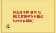 灵芝孢子粉 低烧 吐痰(灵芝孢子粉对低烧与吐痰有帮助)