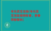 寻乌灵芝泡茶(寻乌灵芝泡出独特陈香，茶香浓郁馥长)