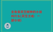 主角是灵芝精神的小说叫什么(灵芝之魂：一部小说)