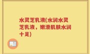 水灵芝乳液(水润水灵芝乳液，嫩滑肌肤水润十足)