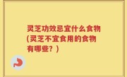 灵芝功效忌宜什么食物(灵芝不宜食用的食物有哪些？)