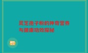 灵芝孢子粉的神奇营养与健康功效探秘
