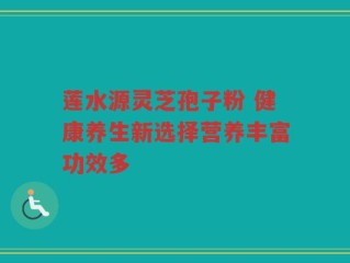 莲水源灵芝孢子粉 健康养生新选择营养丰富功效多