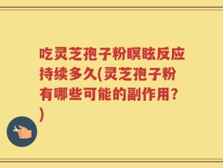 吃灵芝孢子粉瞑眩反应持续多久(灵芝孢子粉有哪些可能的副作用？)