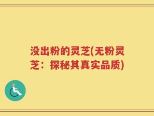 没出粉的灵芝(无粉灵芝：探秘其真实品质)