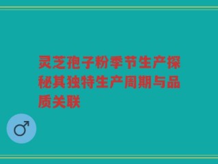 灵芝孢子粉季节生产探秘其独特生产周期与品质关联