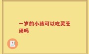 一岁的小孩可以吃灵芝汤吗