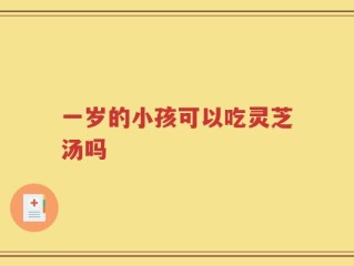 一岁的小孩可以吃灵芝汤吗