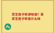 灵芝孢子粉添味道？真灵芝孢子粉是什么味
