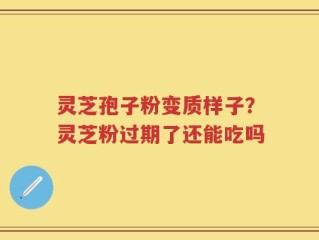 灵芝孢子粉变质样子？灵芝粉过期了还能吃吗
