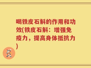 喝铁皮石斛的作用和功效(铁皮石斛：增强免疫力，提高身体抵抗力)