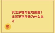 灵芝多糖与巨噬细胞？吃灵芝孢子粉为什么出汗