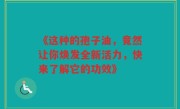 《这种的孢子油，竟然让你焕发全新活力，快来了解它的功效》