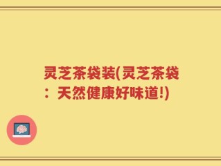 灵芝茶袋装(灵芝茶袋：天然健康好味道!)