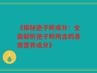 《探秘孢子粉成分：全面解析孢子粉所含的各类营养成分》