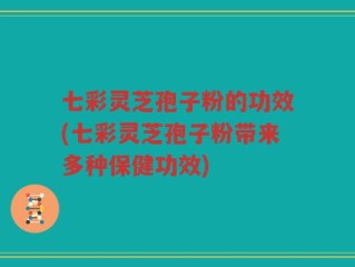 七彩灵芝孢子粉的功效(七彩灵芝孢子粉带来多种保健功效)