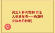 灵芝人参洗发液(灵芝人参洗发液——头发呼之欲出的救星)