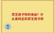 灵芝孢子粉的来由？什么是纯正的灵芝孢子粉