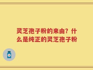 灵芝孢子粉的来由？什么是纯正的灵芝孢子粉
