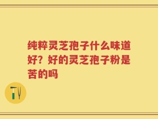 纯粹灵芝孢子什么味道好？好的灵芝孢子粉是苦的吗