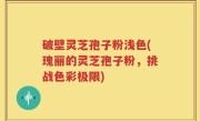 破壁灵芝孢子粉浅色(瑰丽的灵芝孢子粉，挑战色彩极限)