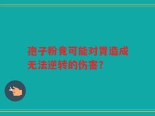 孢子粉竟可能对胃造成无法逆转的伤害？