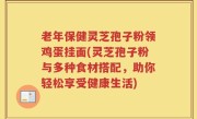 老年保健灵芝孢子粉领鸡蛋挂面(灵芝孢子粉与多种食材搭配，助你轻松享受健康生活)