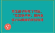 灵芝孢子粉吃了以后_“灵芝孢子粉：提升免疫力与健康的天然选择”