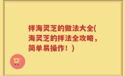 拌海灵芝的做法大全(海灵芝的拌法全攻略，简单易操作！)