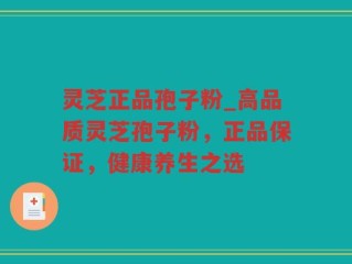 灵芝正品孢子粉_高品质灵芝孢子粉，正品保证，健康养生之选