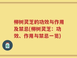 柳树灵芝的功效与作用及禁忌(柳树灵芝：功效、作用与禁忌一览)