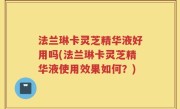 法兰琳卡灵芝精华液好用吗(法兰琳卡灵芝精华液使用效果如何？)