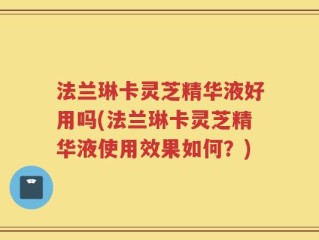法兰琳卡灵芝精华液好用吗(法兰琳卡灵芝精华液使用效果如何？)
