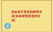 日本关于灵芝的研究方法(日本研究灵芝的方法)