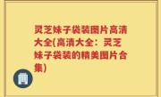 灵芝妹子袋装图片高清大全(高清大全：灵芝妹子袋装的精美图片合集)