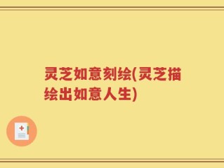灵芝如意刻绘(灵芝描绘出如意人生)