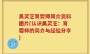 吴灵芝育婴师简介资料图片(认识吴灵芝：育婴师的简介与经验分享)