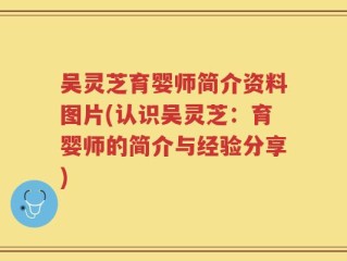 吴灵芝育婴师简介资料图片(认识吴灵芝：育婴师的简介与经验分享)