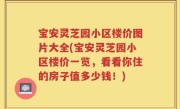 宝安灵芝园小区楼价图片大全(宝安灵芝园小区楼价一览，看看你住的房子值多少钱！)