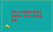 老年人吃破壁灵芝孢子粉好吗？老年人的保健新宠