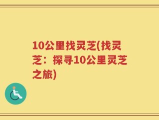 10公里找灵芝(找灵芝：探寻10公里灵芝之旅)