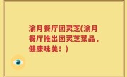 渝月餐厅团灵芝(渝月餐厅推出团灵芝菜品，健康味美！)