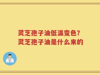 灵芝孢子油低温变色？灵芝孢子油是什么来的