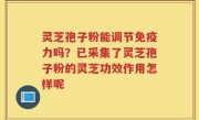 灵芝孢子粉能调节免疫力吗?已采集了灵芝孢子粉的灵芝功效作用怎样呢