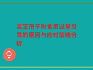 灵芝孢子粉食用过量引发的原因与应对策略分析
