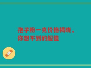 孢子粉一克价格揭晓，你想不到的超值