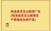 旺清县灵芝口服液厂家(旺清县灵芝口服液生产商推出全新产品)